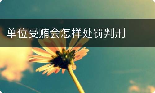 单位受贿会怎样处罚判刑