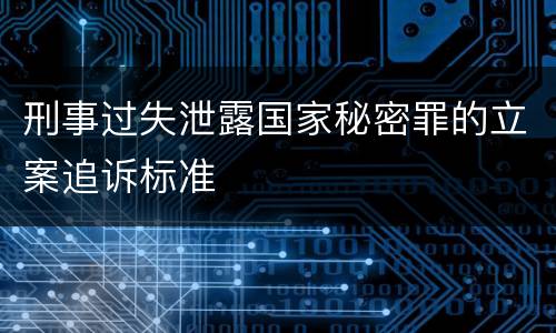 刑事过失泄露国家秘密罪的立案追诉标准