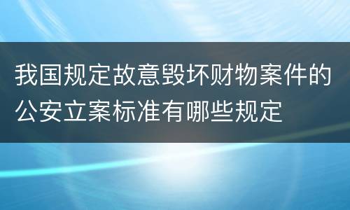 我国规定故意毁坏财物案件的公安立案标准有哪些规定