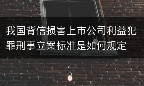 我国背信损害上市公司利益犯罪刑事立案标准是如何规定