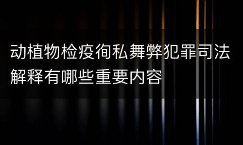 动植物检疫徇私舞弊犯罪司法解释有哪些重要内容