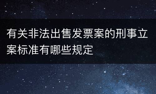 有关非法出售发票案的刑事立案标准有哪些规定