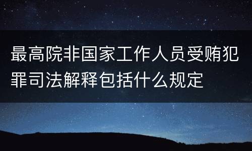 最高院非国家工作人员受贿犯罪司法解释包括什么规定
