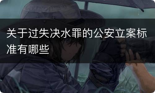 关于过失决水罪的公安立案标准有哪些
