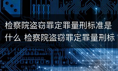 检察院盗窃罪定罪量刑标准是什么 检察院盗窃罪定罪量刑标准是什么样的