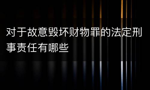 对于故意毁坏财物罪的法定刑事责任有哪些