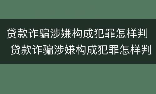 贷款诈骗涉嫌构成犯罪怎样判 贷款诈骗涉嫌构成犯罪怎样判决