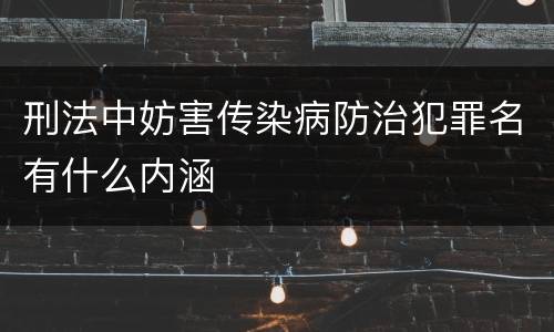 刑法中妨害传染病防治犯罪名有什么内涵