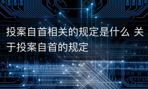 投案自首相关的规定是什么 关于投案自首的规定