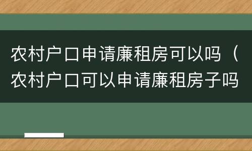 农村户口申请廉租房可以吗（农村户口可以申请廉租房子吗）