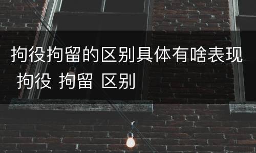 拘役拘留的区别具体有啥表现 拘役 拘留 区别