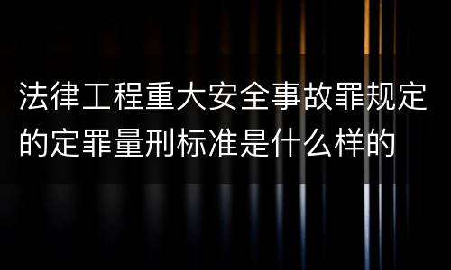 法律工程重大安全事故罪规定的定罪量刑标准是什么样的