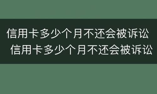 信用卡多少个月不还会被诉讼 信用卡多少个月不还会被诉讼起诉
