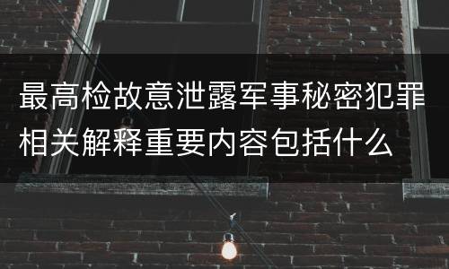 最高检故意泄露军事秘密犯罪相关解释重要内容包括什么