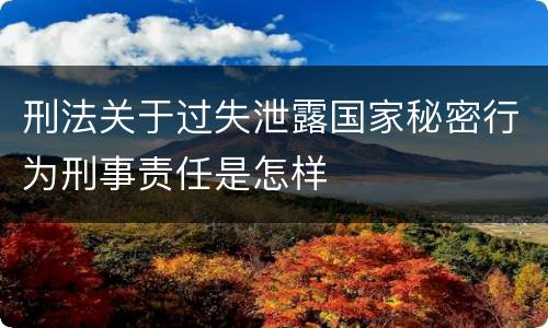 刑法关于过失泄露国家秘密行为刑事责任是怎样