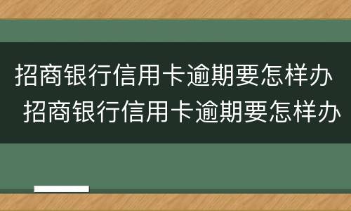 招商银行信用卡逾期要怎样办 招商银行信用卡逾期要怎样办呢