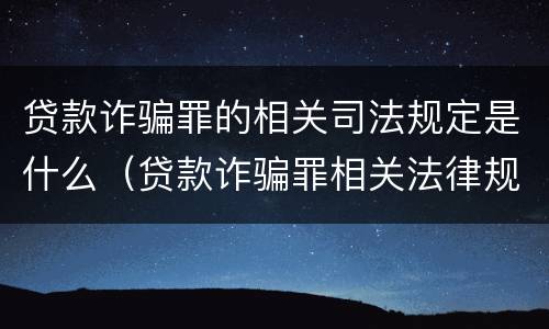贷款诈骗罪的相关司法规定是什么（贷款诈骗罪相关法律规定）