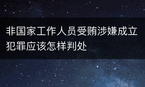 非国家工作人员受贿涉嫌成立犯罪应该怎样判处