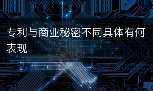 专利与商业秘密不同具体有何表现