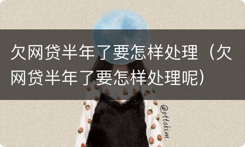 欠网贷半年了要怎样处理（欠网贷半年了要怎样处理呢）