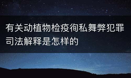 有关动植物检疫徇私舞弊犯罪司法解释是怎样的