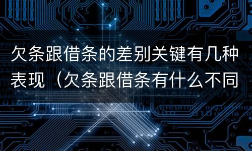 欠条跟借条的差别关键有几种表现（欠条跟借条有什么不同的区别）
