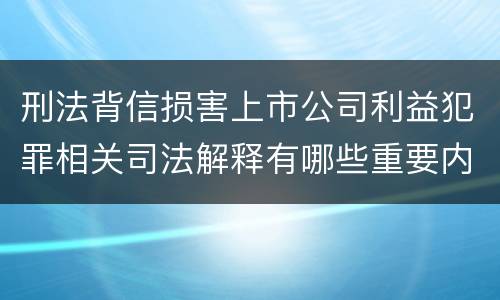 刑法背信损害上市公司利益犯罪相关司法解释有哪些重要内容