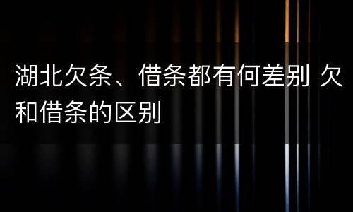 湖北欠条、借条都有何差别 欠和借条的区别