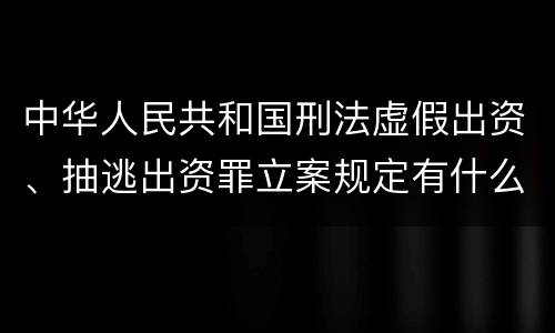 中华人民共和国刑法虚假出资、抽逃出资罪立案规定有什么？