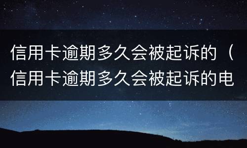 信用卡逾期多久会被起诉的（信用卡逾期多久会被起诉的电话号码是多少）