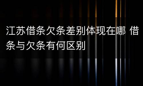 江苏借条欠条差别体现在哪 借条与欠条有何区别