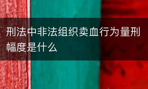 刑法中非法组织卖血行为量刑幅度是什么