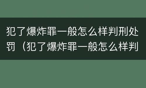 犯了爆炸罪一般怎么样判刑处罚（犯了爆炸罪一般怎么样判刑处罚呢）