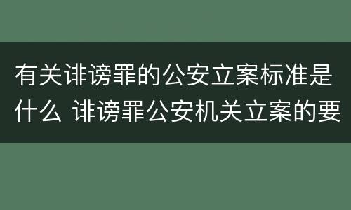 有关诽谤罪的公安立案标准是什么 诽谤罪公安机关立案的要求