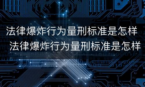 法律爆炸行为量刑标准是怎样 法律爆炸行为量刑标准是怎样的