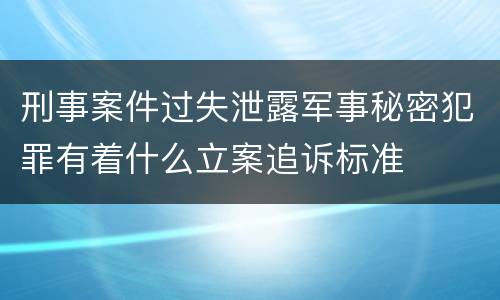 刑事案件过失泄露军事秘密犯罪有着什么立案追诉标准