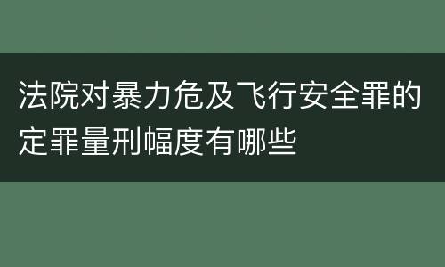 法院对暴力危及飞行安全罪的定罪量刑幅度有哪些