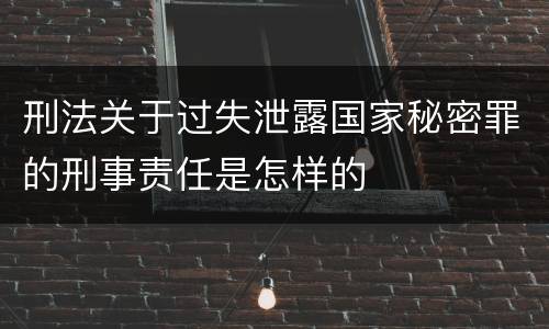 刑法关于过失泄露国家秘密罪的刑事责任是怎样的