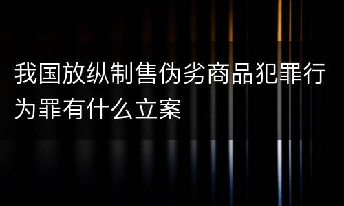 我国放纵制售伪劣商品犯罪行为罪有什么立案
