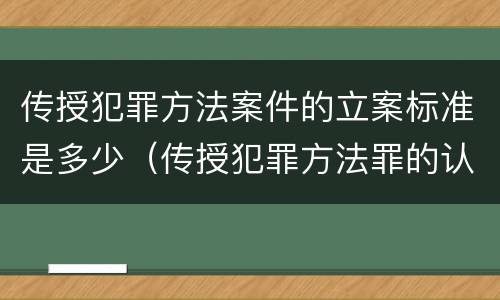传授犯罪方法案件的立案标准是多少（传授犯罪方法罪的认定）