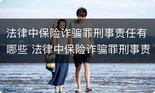 法律中保险诈骗罪刑事责任有哪些 法律中保险诈骗罪刑事责任有哪些内容