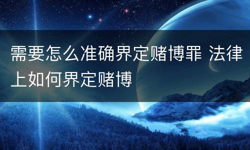 需要怎么准确界定赌博罪 法律上如何界定赌博