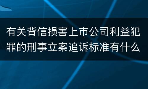 有关背信损害上市公司利益犯罪的刑事立案追诉标准有什么规定