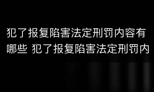 犯了报复陷害法定刑罚内容有哪些 犯了报复陷害法定刑罚内容有哪些