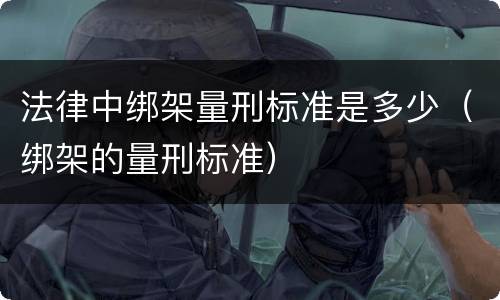 法律中绑架量刑标准是多少（绑架的量刑标准）
