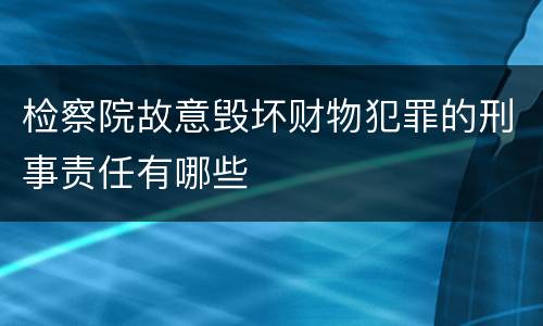 检察院故意毁坏财物犯罪的刑事责任有哪些