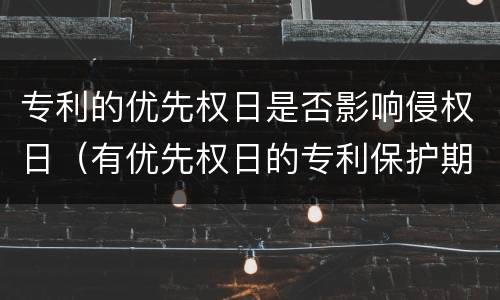 专利的优先权日是否影响侵权日（有优先权日的专利保护期限）
