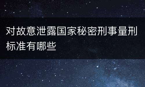 对故意泄露国家秘密刑事量刑标准有哪些