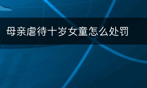 母亲虐待十岁女童怎么处罚