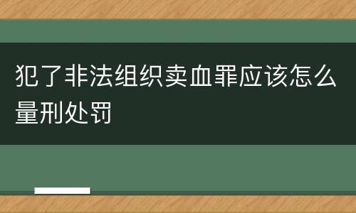 犯了非法组织卖血罪应该怎么量刑处罚